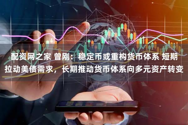 配资网之家 曾刚：稳定币或重构货币体系 短期拉动美债需求，长期推动货币体系向多元资产转变