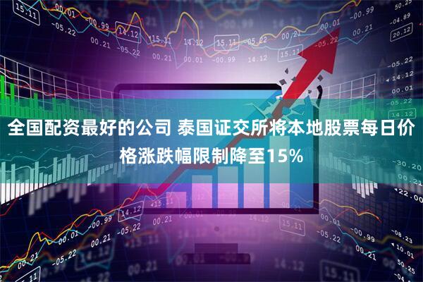 全国配资最好的公司 泰国证交所将本地股票每日价格涨跌幅限制降至15%