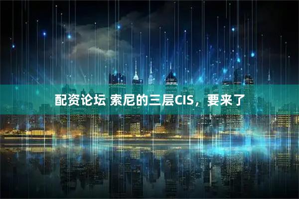 配资论坛 索尼的三层CIS，要来了