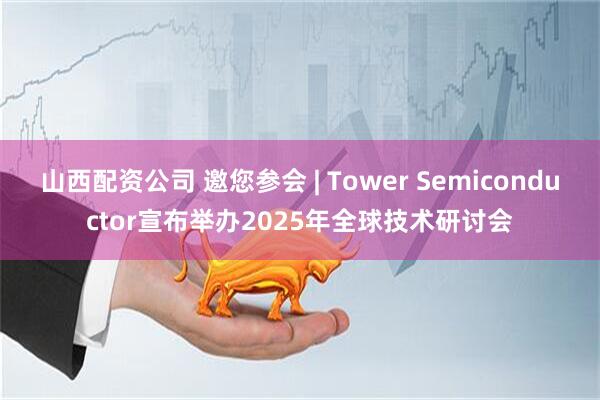 山西配资公司 邀您参会 | Tower Semiconductor宣布举办2025年全球技术研讨会