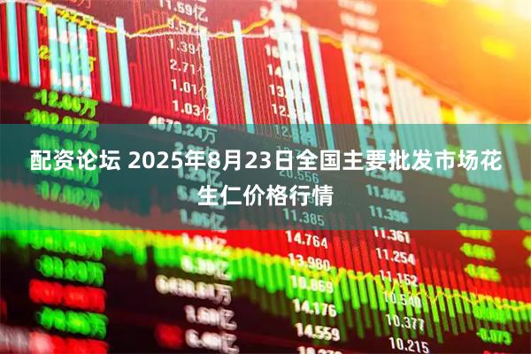 配资论坛 2025年8月23日全国主要批发市场花生仁价格行情