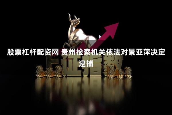 股票杠杆配资网 贵州检察机关依法对景亚萍决定逮捕