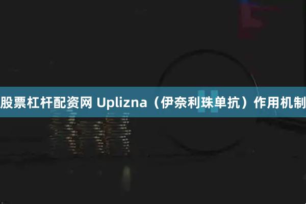 股票杠杆配资网 Uplizna（伊奈利珠单抗）作用机制