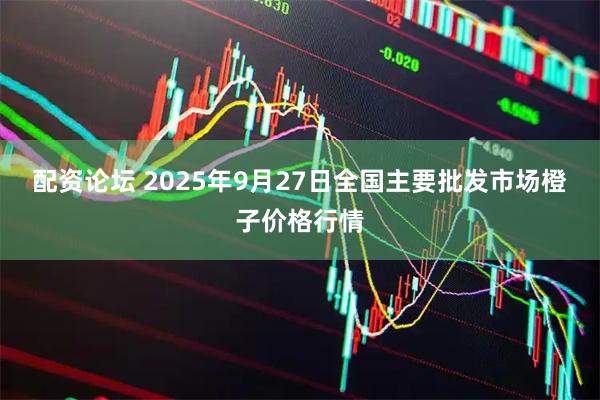配资论坛 2025年9月27日全国主要批发市场橙子价格行情
