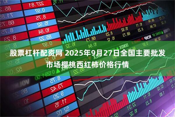 股票杠杆配资网 2025年9月27日全国主要批发市场樱桃西红柿价格行情