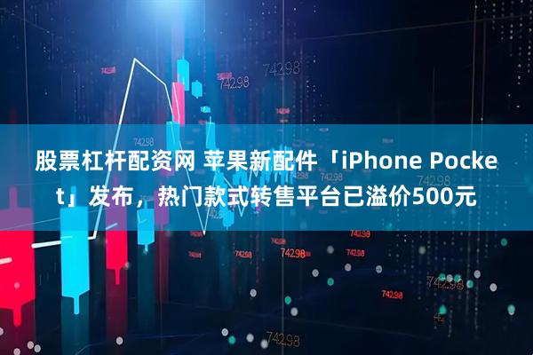 股票杠杆配资网 苹果新配件「iPhone Pocket」发布，热门款式转售平台已溢价500元