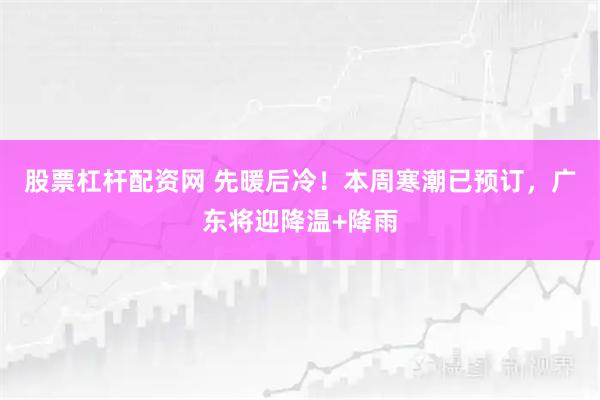 股票杠杆配资网 先暖后冷！本周寒潮已预订，广东将迎降温+降雨
